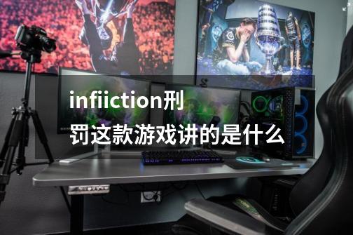 infiiction刑罚这款游戏讲的是什么-第1张-游戏信息-龙启网