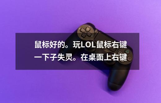 鼠标好的。玩LOL鼠标右键一下子失灵。在桌面上右键-第1张-游戏信息-龙启网