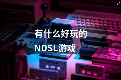 有什么好玩的NDSL游戏-第1张-游戏信息-龙启网