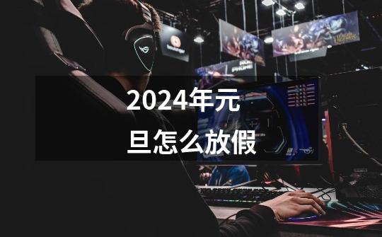 2024年元旦怎么放假-第1张-游戏信息-龙启网