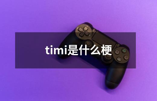 timi是什么梗-第1张-游戏信息-龙启网