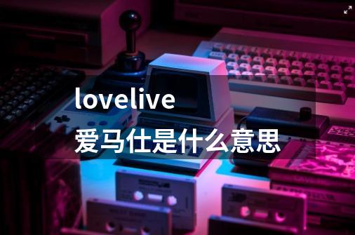 lovelive爱马仕是什么意思-第1张-游戏信息-龙启网