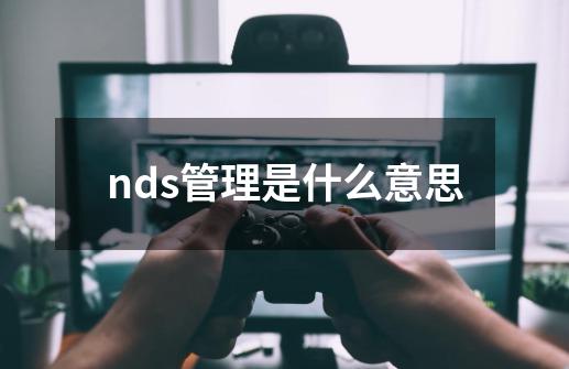 nds管理是什么意思-第1张-游戏信息-龙启网