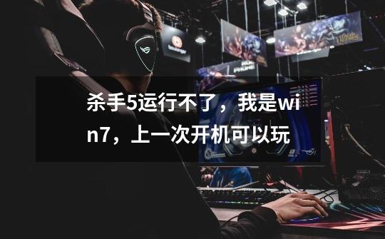 杀手5运行不了，我是win7，上一次开机可以玩-第1张-游戏信息-龙启网