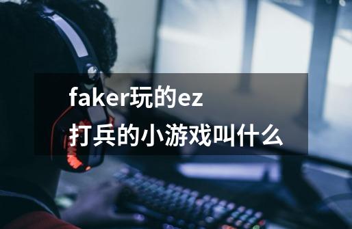 faker玩的ez打兵的小游戏叫什么-第1张-游戏信息-龙启网