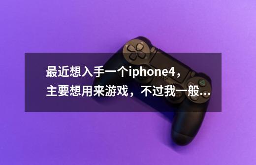 最近想入手一个iphone4，主要想用来游戏，不过我一般喜欢战棋类的游戏，类似于火焰纹章之类的，不知可以么-第1张-游戏信息-龙启网