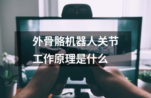 外骨骼机器人关节工作原理是什么-第1张-游戏信息-龙启网