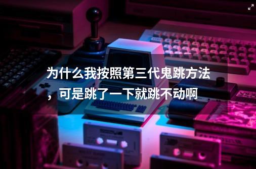 为什么我按照第三代鬼跳方法，可是跳了一下就跳不动啊-第1张-游戏信息-龙启网