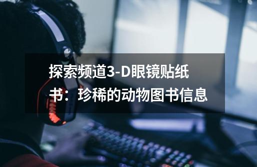 探索频道3-D眼镜贴纸书：珍稀的动物图书信息-第1张-游戏信息-龙启网