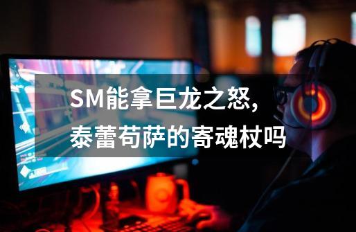 SM能拿巨龙之怒,泰蕾苟萨的寄魂杖吗-第1张-游戏信息-龙启网