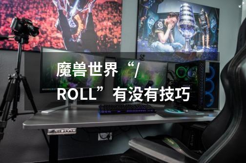 魔兽世界“/+ROLL”有没有技巧-第1张-游戏信息-龙启网