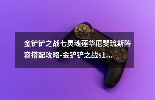 金铲铲之战七灵魂莲华厄斐琉斯阵容搭配攻略-金铲铲之战s11七灵魂莲华厄斐琉斯阵容怎么搭配-第1张-游戏信息-龙启网