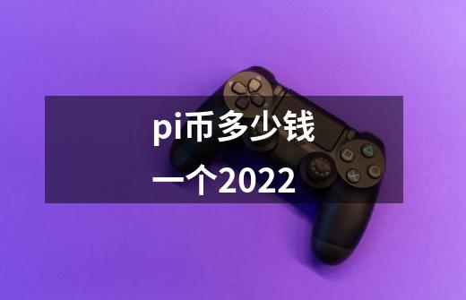 pi币多少钱一个2022-第1张-游戏信息-龙启网