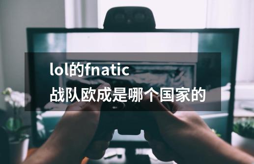 lol的fnatic战队欧成是哪个国家的-第1张-游戏信息-龙启网