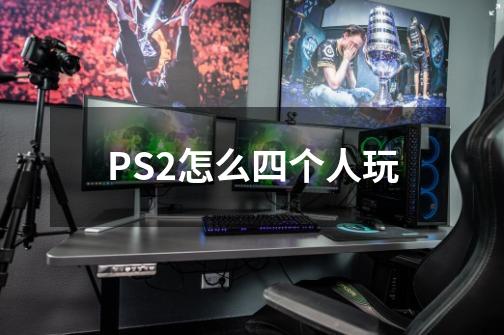 PS2怎么四个人玩-第1张-游戏信息-龙启网