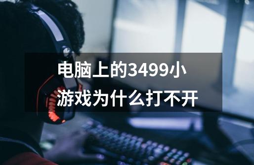 电脑上的3499小游戏为什么打不开-第1张-游戏信息-龙启网