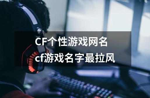 CF个性游戏网名 cf游戏名字最拉风-第1张-游戏信息-龙启网