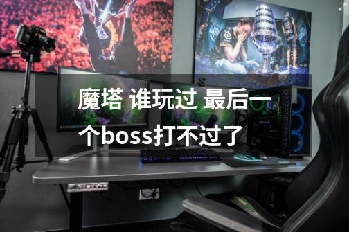 魔塔 谁玩过 最后一个boss打不过了-第1张-游戏信息-龙启网