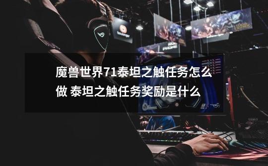 魔兽世界7.1泰坦之触任务怎么做 泰坦之触任务奖励是什么-第1张-游戏信息-龙启网