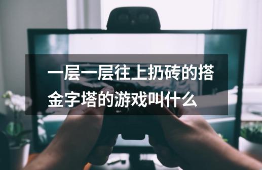 一层一层往上扔砖的搭金字塔的游戏叫什么-第1张-游戏信息-龙启网