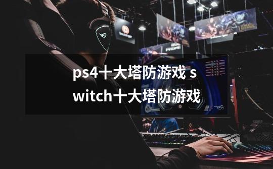 ps4十大塔防游戏 switch十大塔防游戏-第1张-游戏信息-龙启网