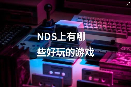 NDS上有哪些好玩的游戏-第1张-游戏信息-龙启网