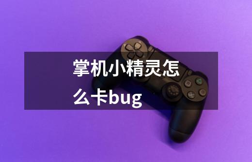 掌机小精灵怎么卡bug-第1张-游戏信息-龙启网