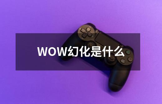 WOW幻化是什么-第1张-游戏信息-龙启网