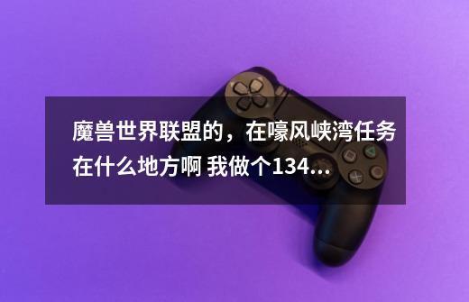 魔兽世界联盟的，在嚎风峡湾任务在什么地方啊 我做个134个任务 还少6个任务-第1张-游戏信息-龙启网