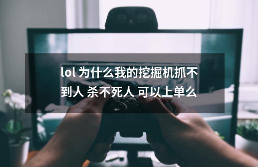 lol 为什么我的挖掘机抓不到人 杀不死人 可以上单么-第1张-游戏信息-龙启网