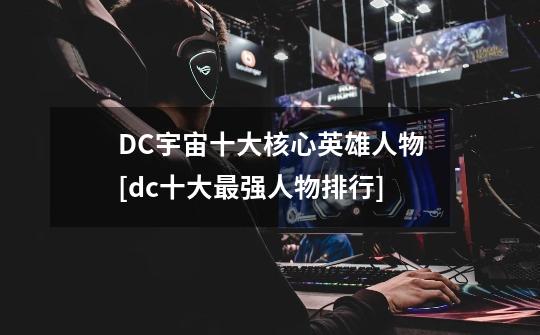 DC宇宙十大核心英雄人物[dc十大最强人物排行]-第1张-游戏信息-龙启网