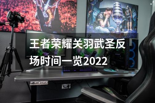 王者荣耀关羽武圣反场时间一览2022-第1张-游戏信息-龙启网