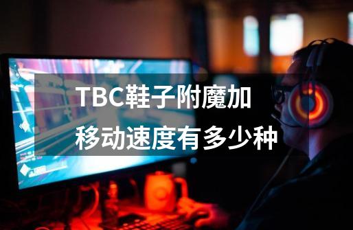 TBC鞋子附魔加移动速度有多少种-第1张-游戏信息-龙启网