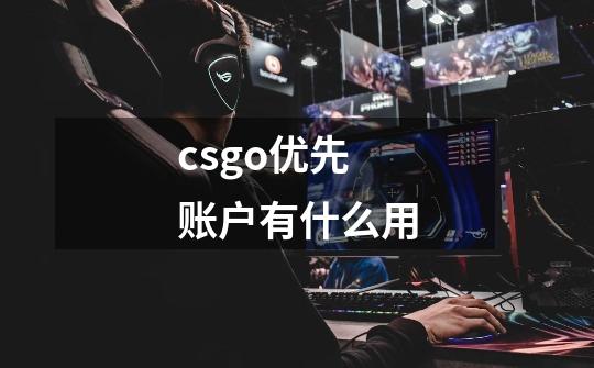 csgo优先账户有什么用-第1张-游戏信息-龙启网