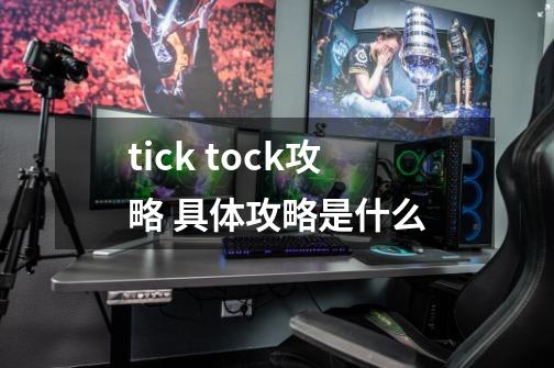 tick tock攻略 具体攻略是什么-第1张-游戏信息-龙启网