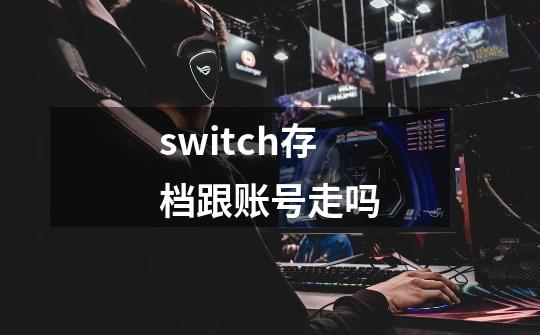 switch存档跟账号走吗-第1张-游戏信息-龙启网