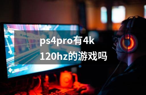 ps4pro有4k120hz的游戏吗-第1张-游戏信息-龙启网