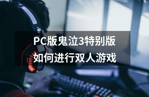 PC版鬼泣3特别版如何进行双人游戏-第1张-游戏信息-龙启网