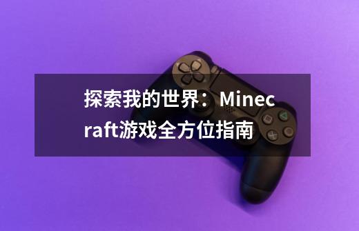 探索我的世界：Minecraft游戏全方位指南-第1张-游戏信息-龙启网