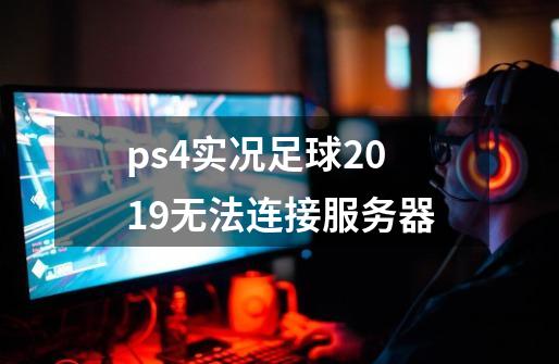 ps4实况足球2019无法连接服务器-第1张-游戏信息-龙启网