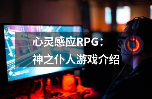 心灵感应RPG：神之仆人游戏介绍-第1张-游戏信息-龙启网