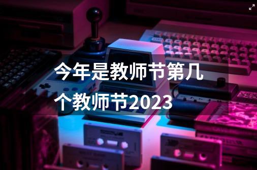 今年是教师节第几个教师节2023-第1张-游戏信息-龙启网