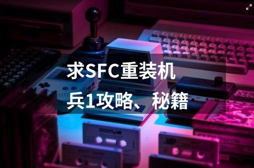 求SFC重装机兵1攻略、秘籍-第1张-游戏信息-龙启网