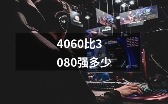 4060比3080强多少-第1张-游戏信息-龙启网