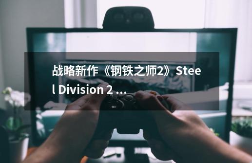 战略新作《钢铁之师2》Steel Division 2 公布 重现二战苏德大战-第1张-游戏信息-龙启网