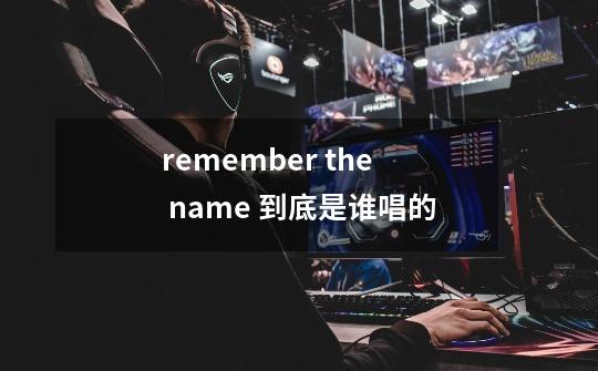 remember the name 到底是谁唱的-第1张-游戏信息-龙启网