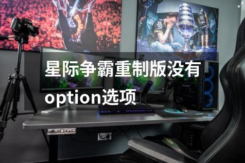 星际争霸重制版没有option选项-第1张-游戏信息-龙启网