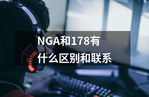 NGA和178有什么区别和联系-第1张-游戏信息-龙启网