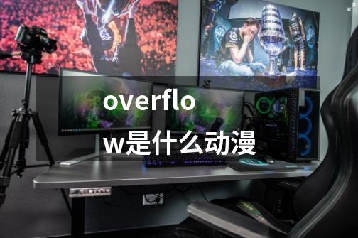 overflow是什么动漫-第1张-游戏信息-龙启网