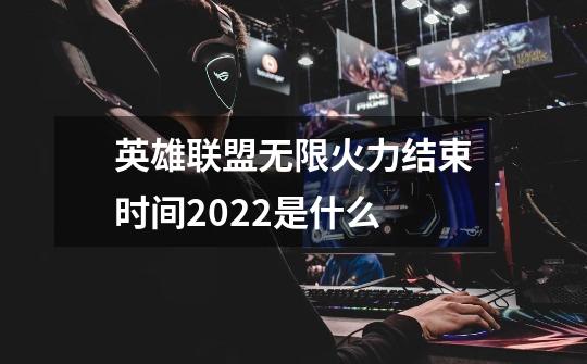 英雄联盟无限火力结束时间2022是什么-第1张-游戏信息-龙启网